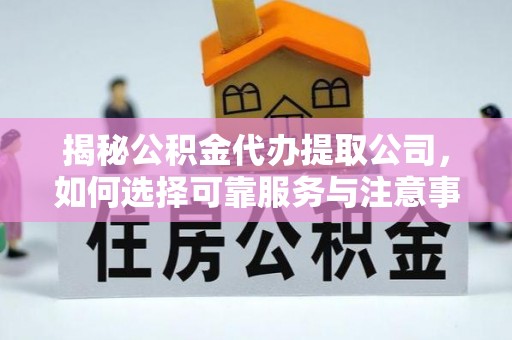 汉南揭秘公积金代办提取公司，如何选择可靠服务与注意事项