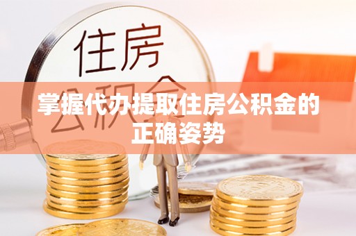 汉南掌握代办提取住房公积金的正确姿势