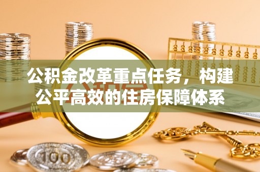汉南公积金改革重点任务，构建公平高效的住房保障体系