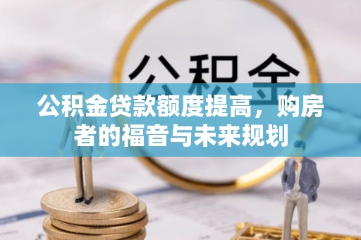汉南公积金贷款额度提高，购房者的福音与未来规划