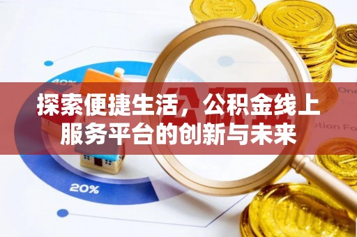 汉南探索便捷生活，公积金线上服务平台的创新与未来
