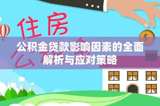 汉南公积金贷款影响因素的全面解析与应对策略