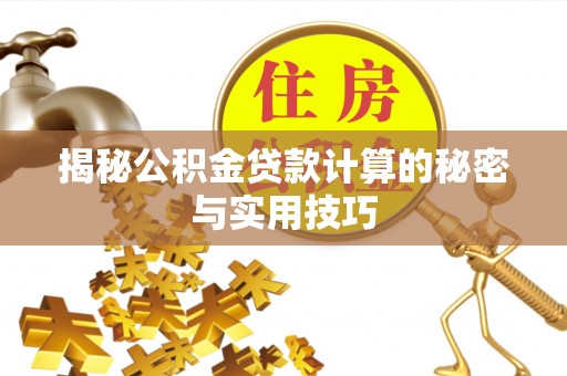 汉南揭秘公积金贷款计算的秘密与实用技巧