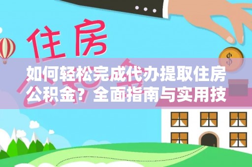 汉南如何轻松完成代办提取住房公积金？全面指南与实用技巧