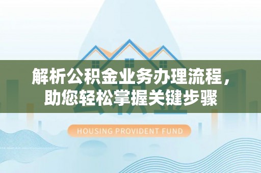 汉南解析公积金业务办理流程，助您轻松掌握关键步骤
