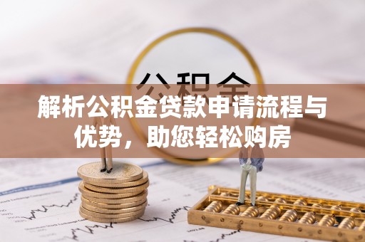 汉南解析公积金贷款申请流程与优势，助您轻松购房