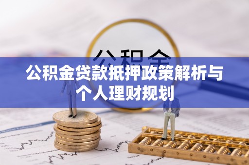 汉南公积金贷款抵押政策解析与个人理财规划