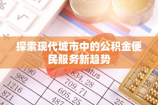 汉南探索现代城市中的公积金便民服务新趋势