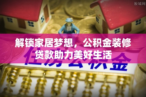 汉南解锁家居梦想，公积金装修贷款助力美好生活