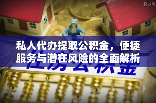 汉南私人代办提取公积金，便捷服务与潜在风险的全面解析