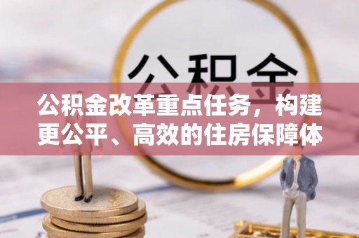 汉南公积金改革重点任务，构建更公平、高效的住房保障体系