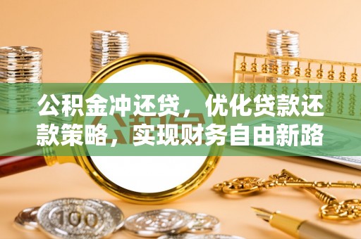 汉南公积金冲还贷，优化贷款还款策略，实现财务自由新路径