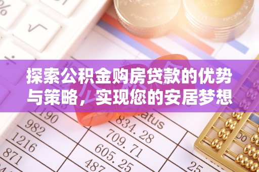 汉南探索公积金购房贷款的优势与策略，实现您的安居梦想