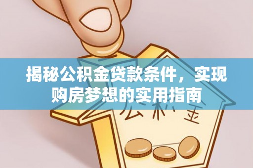 汉南揭秘公积金贷款条件，实现购房梦想的实用指南