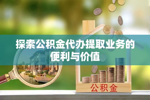 汉南探索公积金代办提取业务的便利与价值