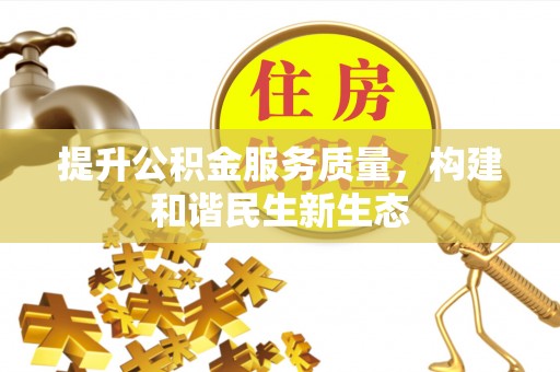 汉南提升公积金服务质量，构建和谐民生新生态