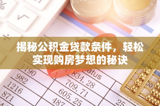 汉南揭秘公积金贷款条件，轻松实现购房梦想的秘诀