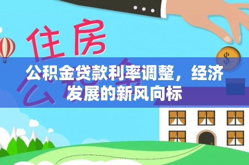 汉南公积金贷款利率调整，经济发展的新风向标