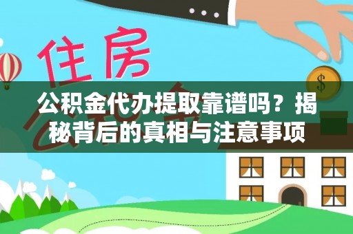 汉南公积金代办提取靠谱吗？揭秘背后的真相与注意事项