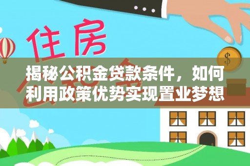 汉南揭秘公积金贷款条件，如何利用政策优势实现置业梦想