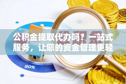 汉南公积金提取代办吗？一站式服务，让您的资金管理更轻松