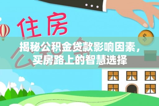 汉南揭秘公积金贷款影响因素，买房路上的智慧选择