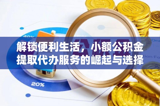 汉南解锁便利生活，小额公积金提取代办服务的崛起与选择