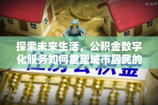 汉南探索未来生活，公积金数字化服务如何重塑城市居民的财务管理
