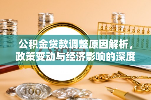 汉南公积金贷款调整原因解析，政策变动与经济影响的深度探讨