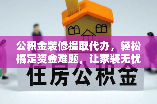 汉南公积金装修提取代办，轻松搞定资金难题，让家装无忧