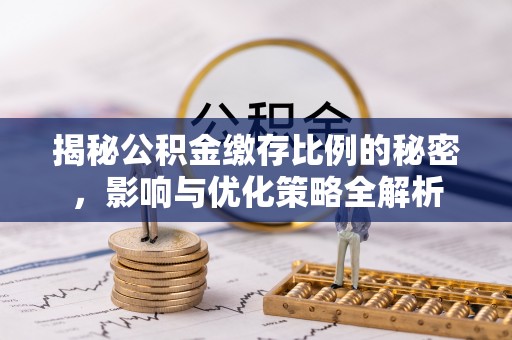 汉南揭秘公积金缴存比例的秘密，影响与优化策略全解析