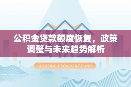 汉南公积金贷款额度恢复，政策调整与未来趋势解析