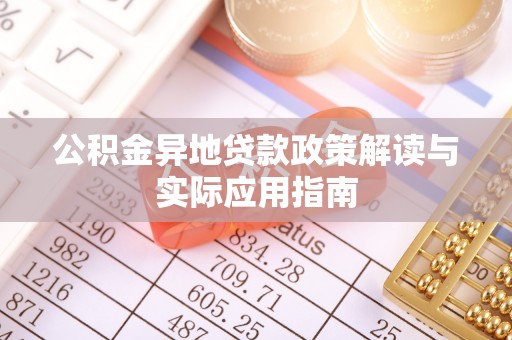 汉南公积金异地贷款政策解读与实际应用指南