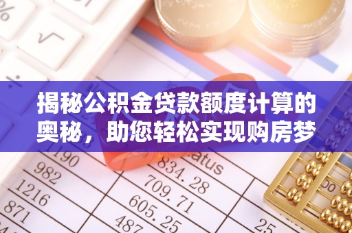 汉南揭秘公积金贷款额度计算的奥秘，助您轻松实现购房梦想