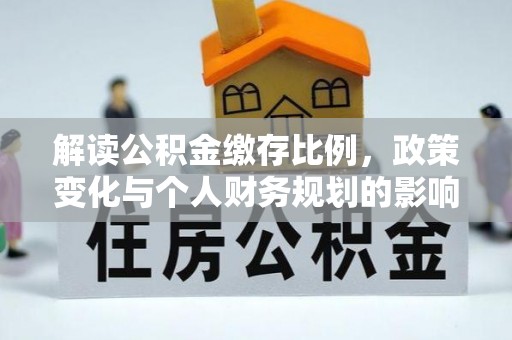 汉南解读公积金缴存比例，政策变化与个人财务规划的影响