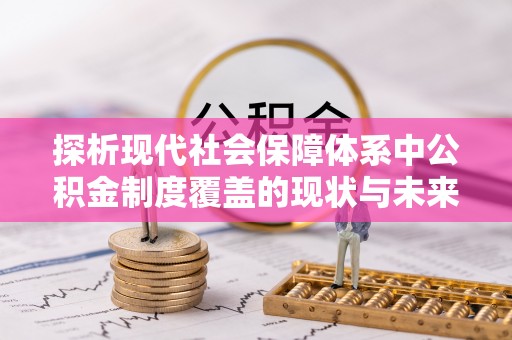 汉南探析现代社会保障体系中公积金制度覆盖的现状与未来