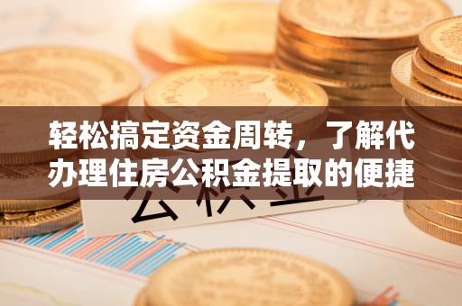 汉南轻松搞定资金周转，了解代办理住房公积金提取的便捷之道