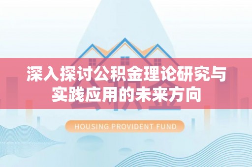 汉南深入探讨公积金理论研究与实践应用的未来方向