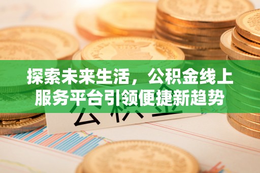 汉南探索未来生活，公积金线上服务平台引领便捷新趋势