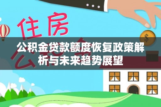 汉南公积金贷款额度恢复政策解析与未来趋势展望