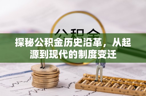 汉南探秘公积金历史沿革，从起源到现代的制度变迁