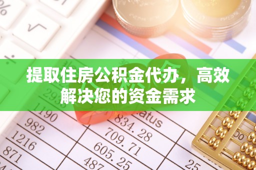 汉南提取住房公积金代办，高效解决您的资金需求