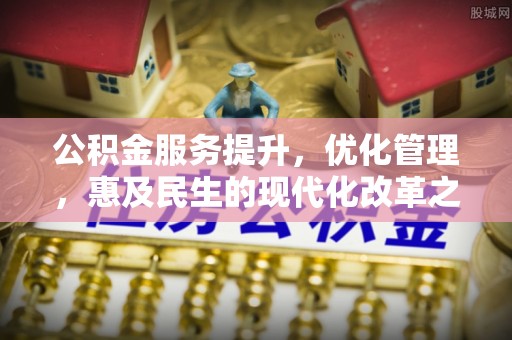 汉南公积金服务提升，优化管理，惠及民生的现代化改革之路