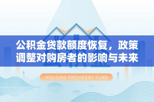 汉南公积金贷款额度恢复，政策调整对购房者的影响与未来展望