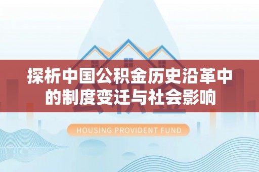 汉南探析中国公积金历史沿革中的制度变迁与社会影响