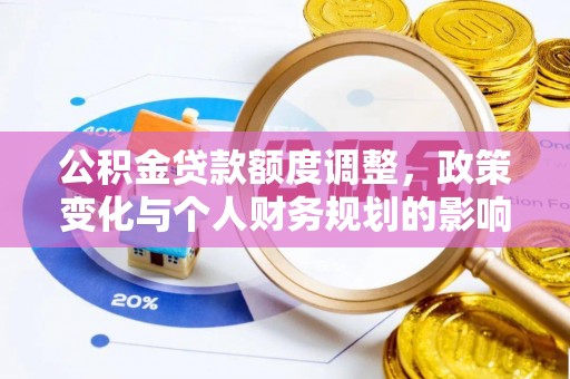 汉南公积金贷款额度调整，政策变化与个人财务规划的影响分析