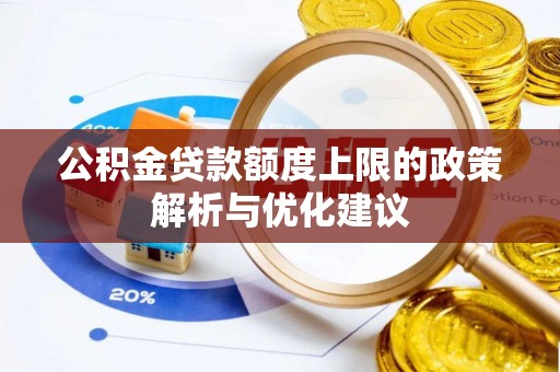 汉南公积金贷款额度上限的政策解析与优化建议