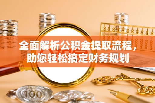汉南全面解析公积金提取流程，助您轻松搞定财务规划