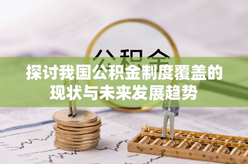 汉南探讨我国公积金制度覆盖的现状与未来发展趋势