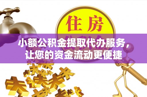 汉南小额公积金提取代办服务，让您的资金流动更便捷